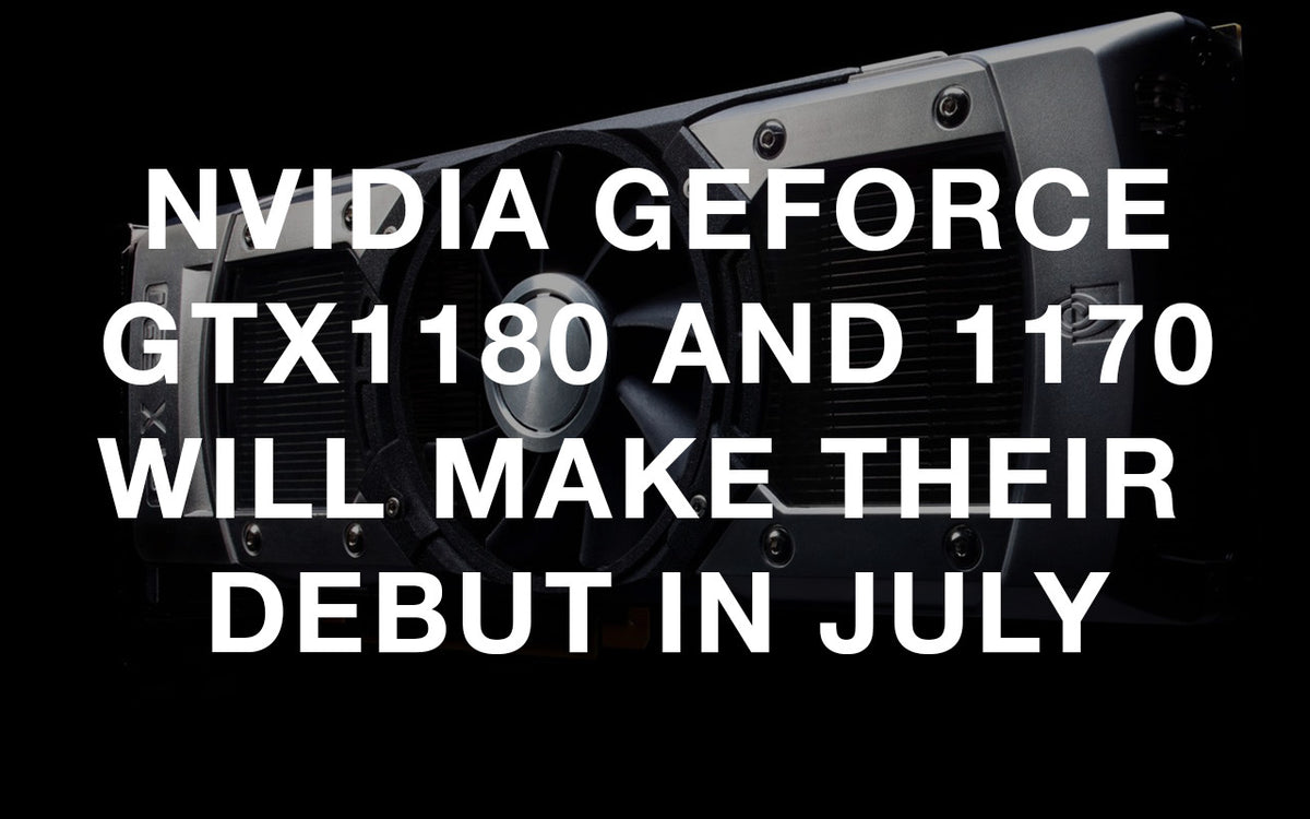 Nvidia GeForce GTX 1180 and 1170 will make their debut in July ...